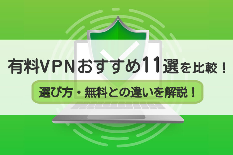 有料VPNおすすめ11選を比較！選び方・無料との違いを解説！