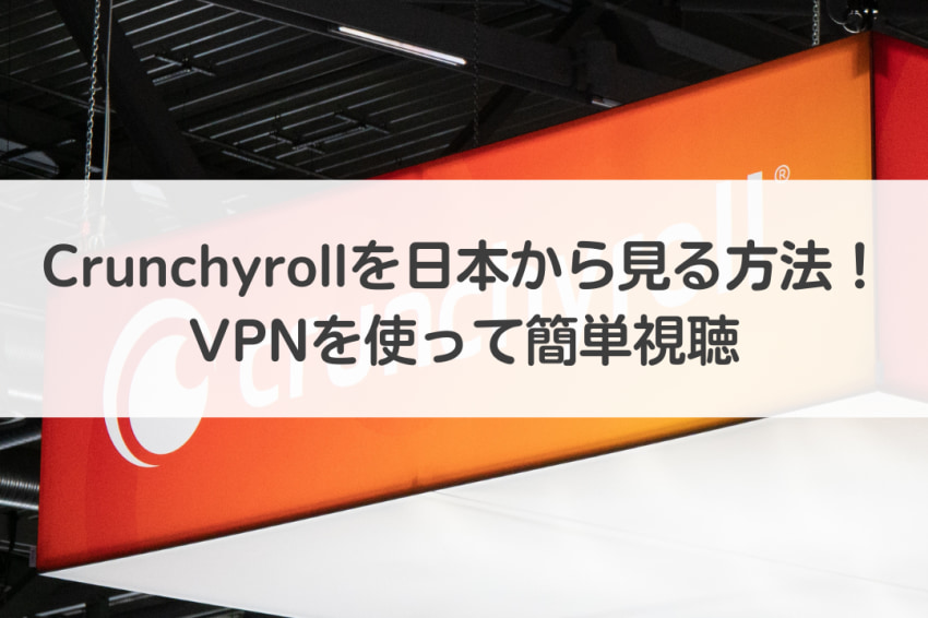 無料アニメサイトCrunchyrollは日本から見れない？簡単に解決｜2023年