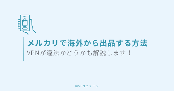 メルカリで海外から出品する方法！VPNを使うのは違法？