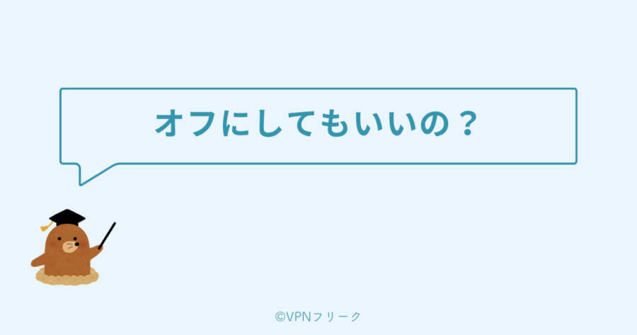 VPNはオフにしてもいいのか？