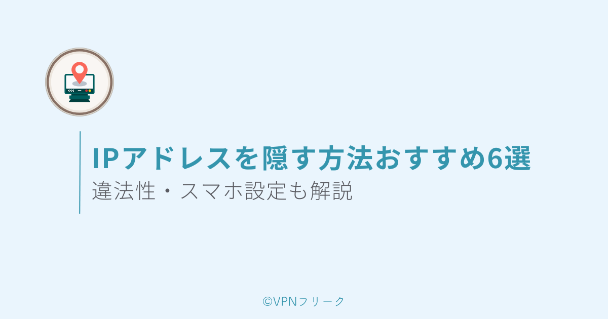 IPアドレスを隠す方法おすすめ6選【違法性・スマホ設定も解説】
