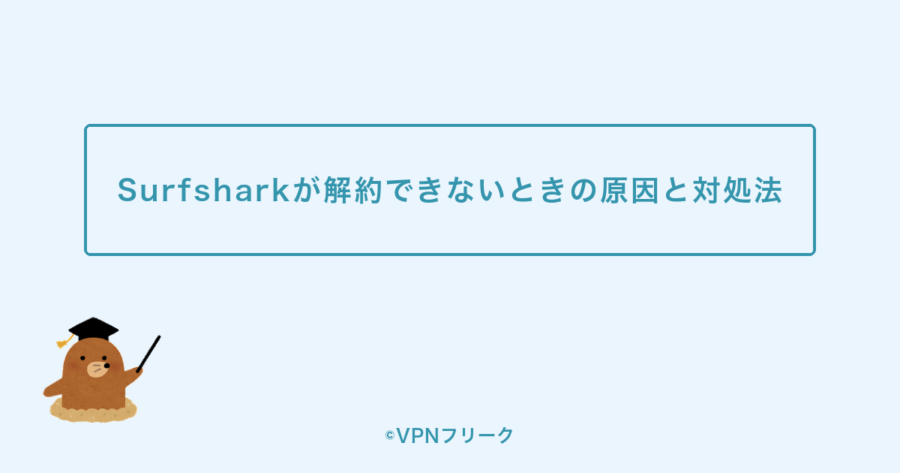 Surfsharkが解約できないときの原因と対処法