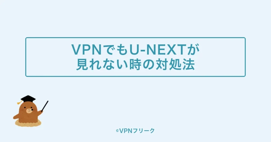 VPNを使ってもU-NEXTが見れない時の対処法