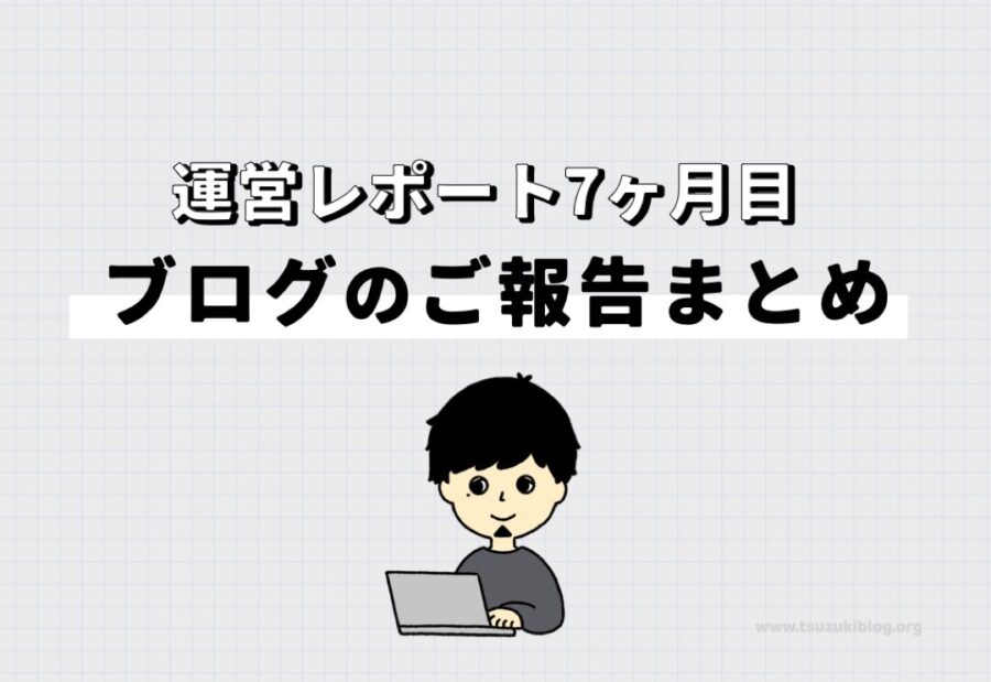 【運営レポート】ブログ7ヶ月目のご報告まとめ