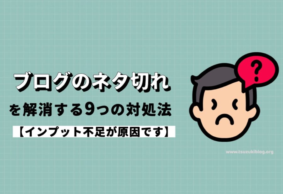 ブログのネタ切れを解消する9つの対処法【インプット不足が原因です】