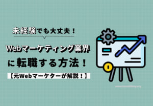 Webマーケティング業界に未経験から転職する方法！元Webマーケターが解説！