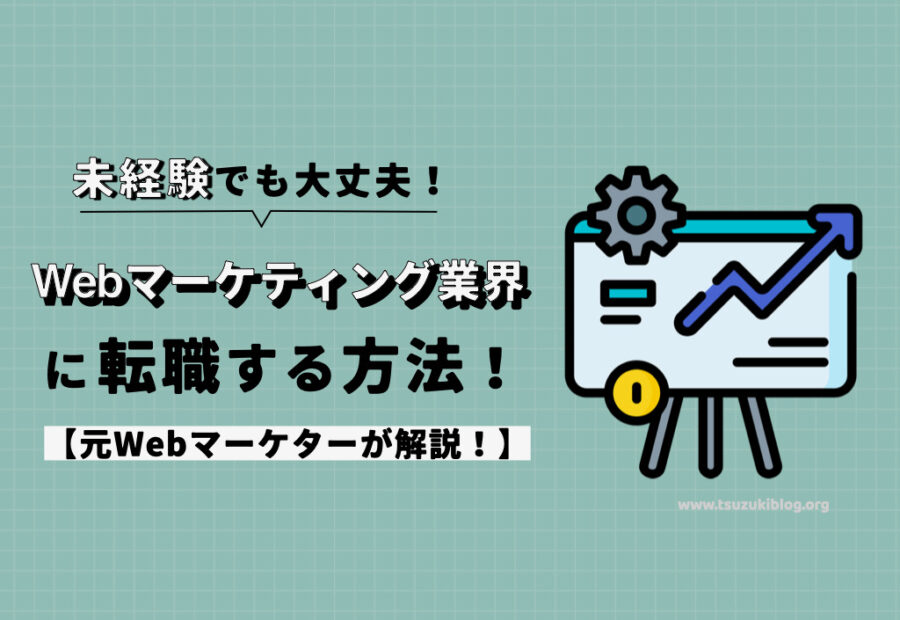 Webマーケティング業界に未経験から転職する方法！元Webマーケターが解説！