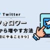 Twitterのフォロワーを0から増やす方法【最初にやること9つ】