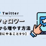 Twitterのフォロワーを0から増やす方法【最初にやること9つ】