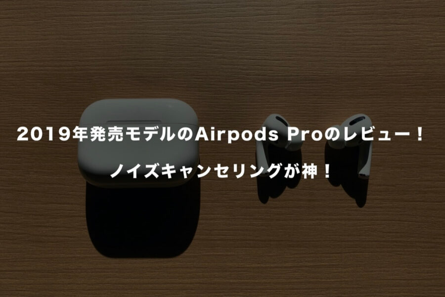 2019年発売モデルのAirpods Proのレビュー！ノイズキャンセリングが神！