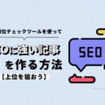 検索順位チェックツールを使ってSEOに強い記事を作る方法【上位を狙おう】