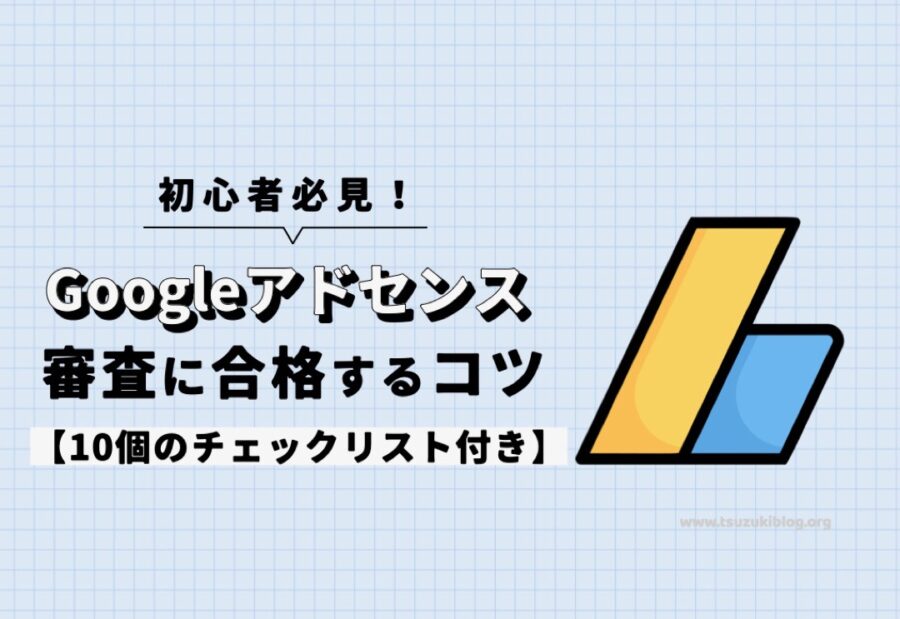 Googleアドセンスの審査に合格するコツを解説【10個のチェックリスト付き】