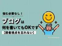 【悩む必要なし】ブログは何を書いてもOKです【読者視点を忘れない】