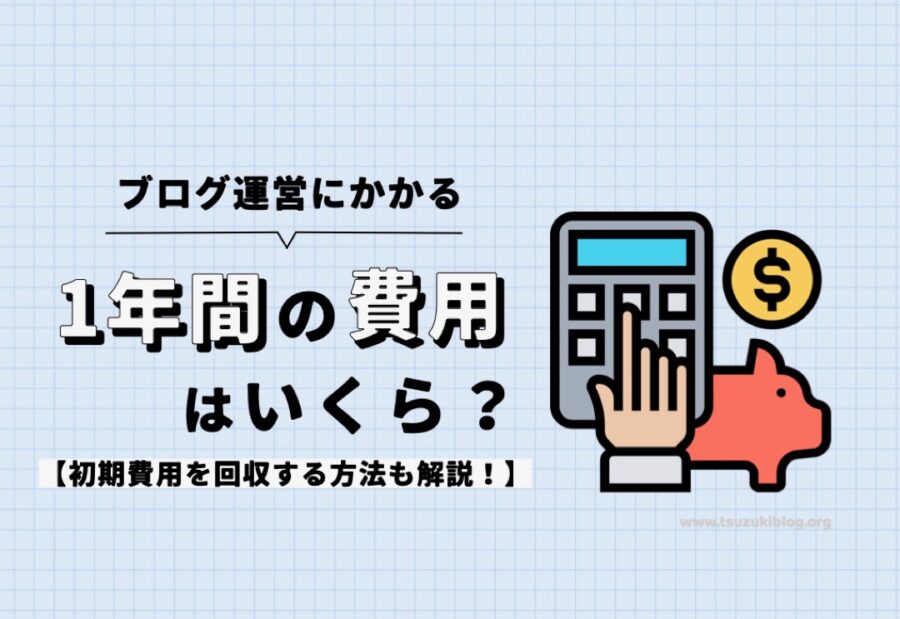 ブログ運営にかかる1年間の費用はいくら？初期費用を回収する方法も解説！