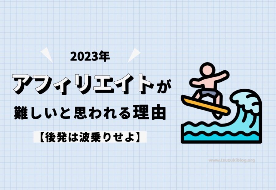 【2023年】アフィリエイトが難しいと思われる理由【後発は波乗りせよ】