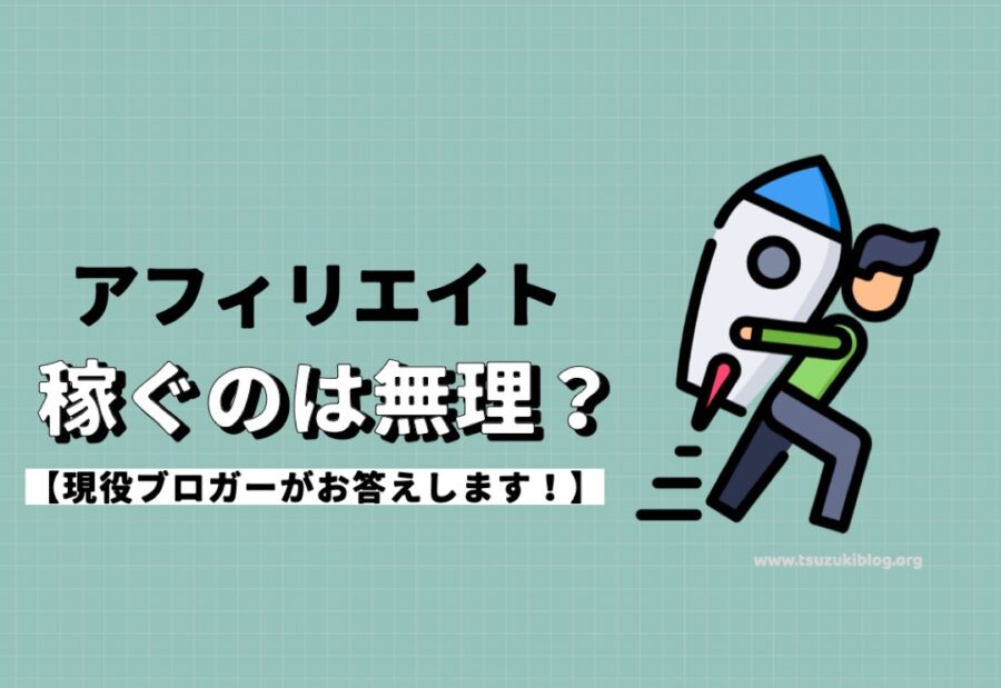 アフィリエイトで稼ぐのは無理なの？現役ブロガーがリアルに解説します！